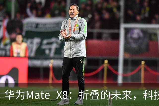 华为Mate X8：折叠的未来，科技的逗比！