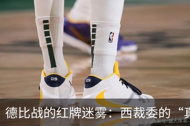 德比战的红牌迷雾：西裁委的“真相大白”秀