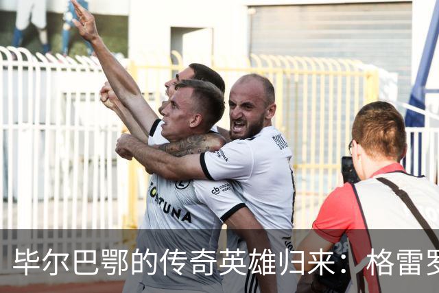 毕尔巴鄂的传奇英雄归来：格雷罗与心脏的“斗智斗勇