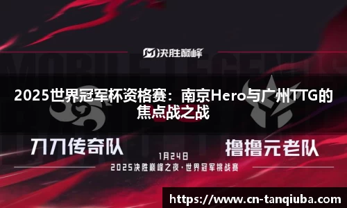 2025世界冠军杯资格赛：南京Hero与广州TTG的焦点战之战